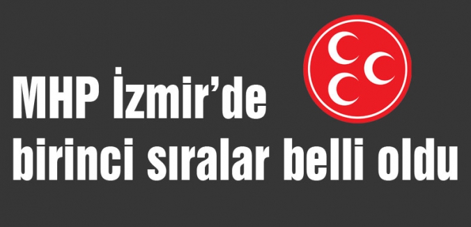 MHP İzmir’de birinci sıralar belli oldu