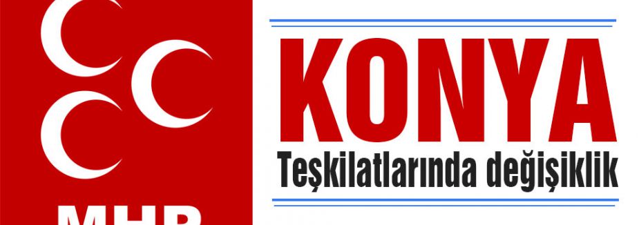 MHP Konya Teşkilatlarında Değişiklik yaptı
