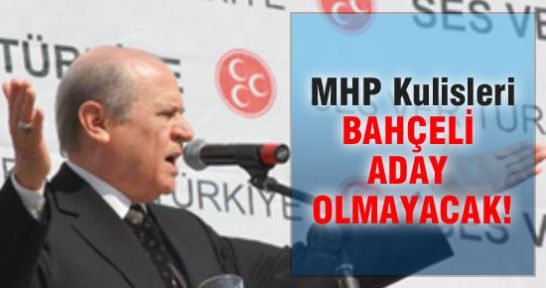 MHP KULİSLERİ: BAHÇELİ ADAY OLMAYACAK!