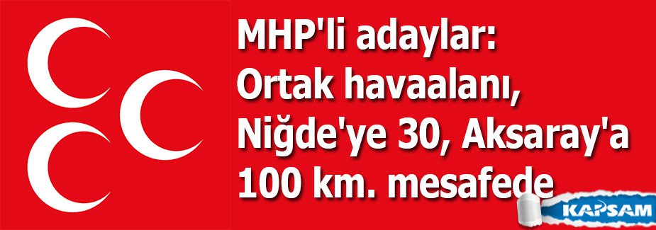 MHP'li adaylar: Ortak havaalanı, Niğde'ye 30, Aksaray'a 100 km. mesafede