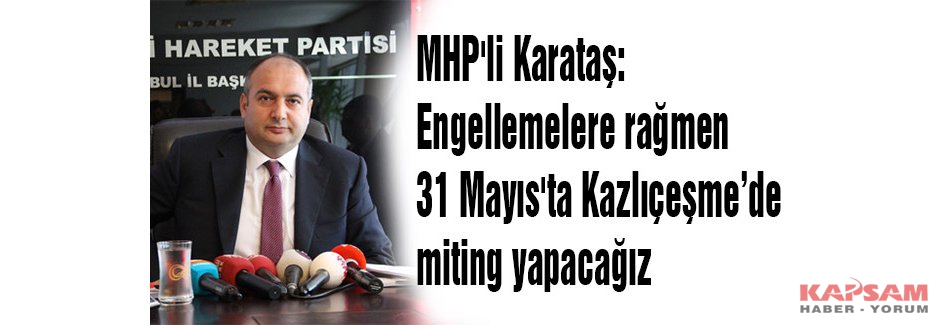 MHP'li Karataş: '31 Mayıs'ta Kazlıçeşme’de miting yapacağız'