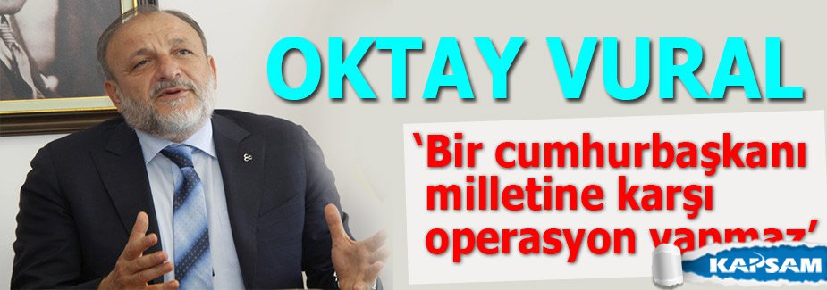 MHP'li Vural: Bir cumhurbaşkanı milletine karşı operasyon yapmaz