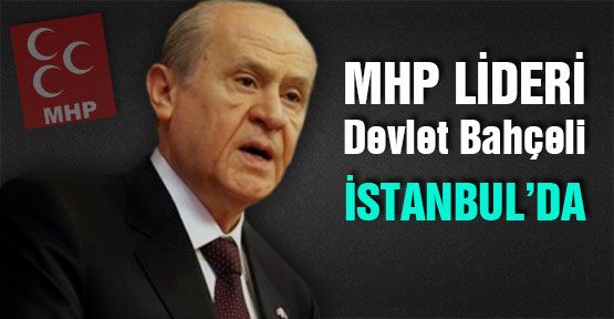 MHP Lideri Bahçeli İstanbul'da