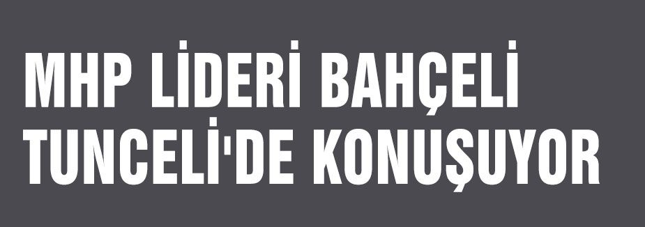 MHP LİDERİ BAHÇELİ TUNCELİ'DE KONUŞUYOR