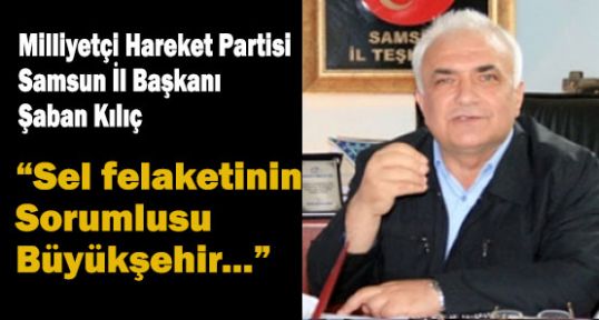 MHP Samsun İl Başkanı Kılıç; Sel felaketinin Sorumlusu Büyükşehir...