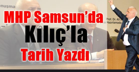 MHP Samsun’da Kılıç’la Tarih Yazdı