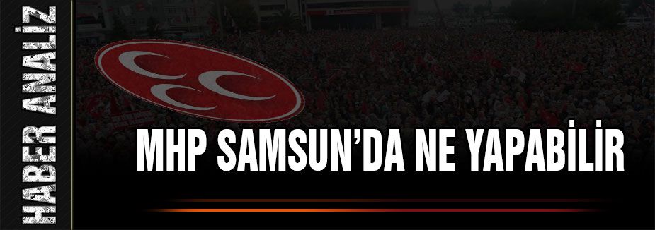 MHP Samsun'da Ne Yapabilir?