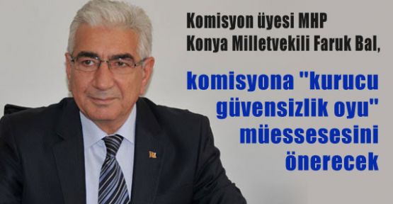 MHP'li Bal, Komisyona ''Kurucu Güvensizlik Oyu'' Müessesesini Önerecek