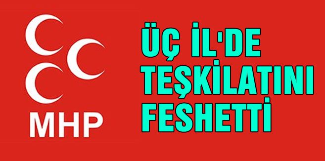 MHP; ÜÇ İL'DE TEŞKİLATINI FESHETTİ