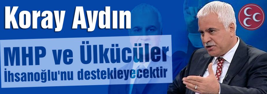 MHP ve Ülkücüler İhsanoğlu'nu Destekleyecektir