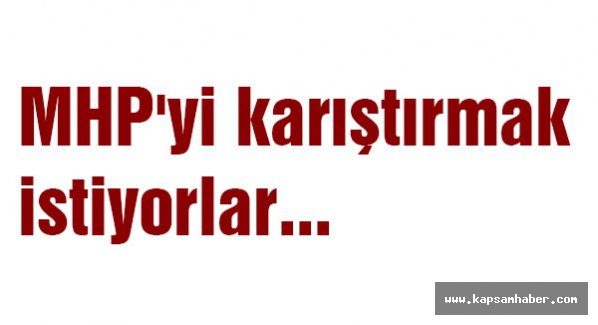 MHP'yi karıştırmak istiyorlar...