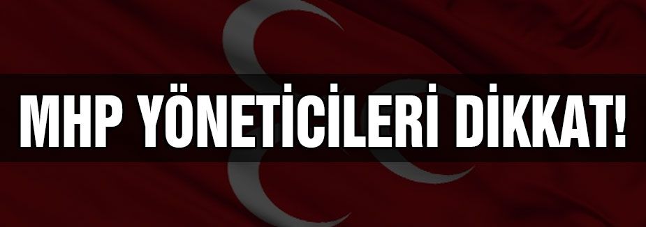 MHP YÖNETİCİLERİ DİKKAT!