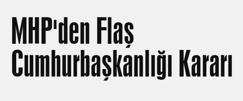 MHP'den Flaş Cumhurbaşkanlığı Kararı