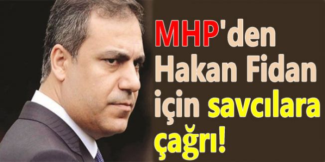 MHP'den Hakan Fidan için savcılara çağrıda bulundu