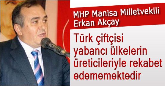 MHP'li Akçay: Türk Çiftçisi Rekabet Edemiyor