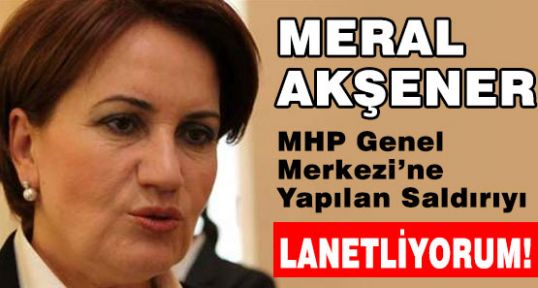 MHP'li Akşener; MHP Saldırısını lanetliyoruz