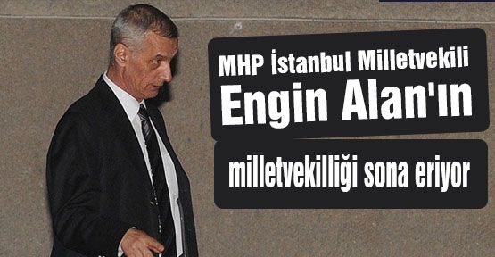 MHP'li Alan'ın milletvekilliği sona eriyor