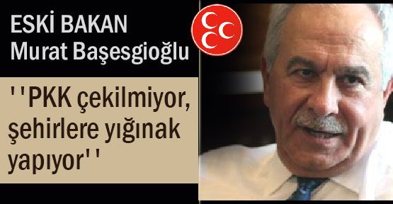 MHP'li Başesgioğlu, ''PKK çekilmiyor...