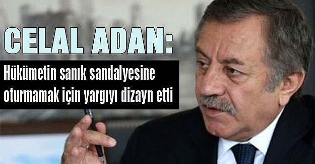 MHP’li Celal Adan: Hükümet yargıyı dizayn etti