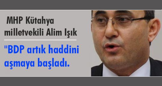 MHP'li Işık:'BDP Haddini Aşıyor'...