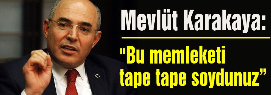 MHP'li Karakaya: “Bu Memleketi Tape Tape Soydunuz“