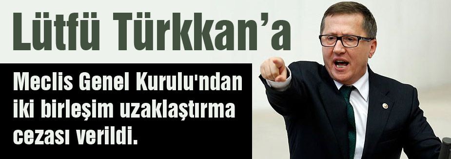 MHP'li Lütfü Türkkan'a Meclisten uzaklaştırma cezası...