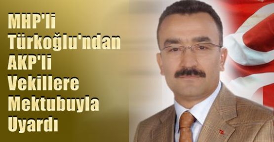 MHP'li Türkoğlu'ndan AKP'li Vekillere Mektubuyla Uyardı