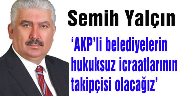 MHP'li Yalçın: AKP’li belediyelerin hukuksuz icraatlarının takipçisi olacağız.