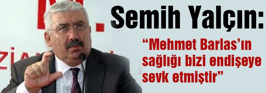 'Barlas’ın sağlığı bizi endişeye sevk etmiştir.'