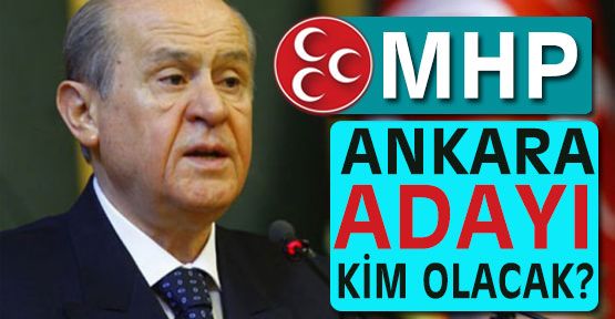 MHP'nin Ankara Adayı Kim Olacak?
