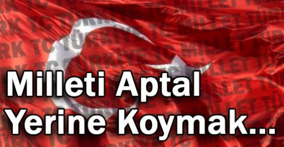 Milleti Aptal Yerine Koymak...