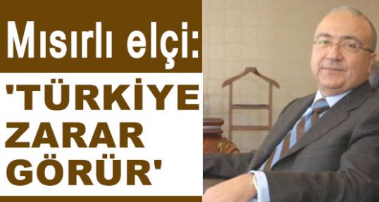 Mısır elçisi; “Türkiye zarar görür“