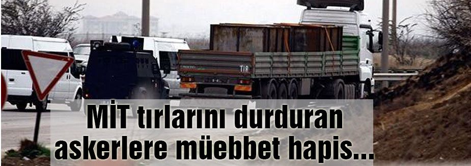 MİT tırlarını durduran askerlere müebbet hapis....