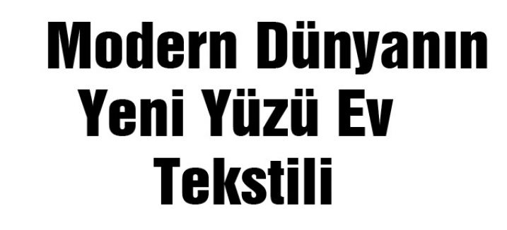 Modern Dünyanın Yeni Yüzü Ev Tekstili