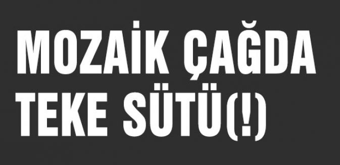 MOZAİK ÇAĞDA TEKE SÜTÜ(!)