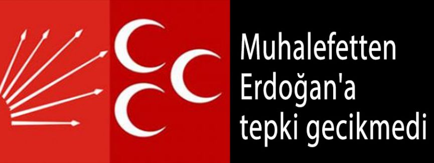 Muhalefet Erdoğan'a Tepki gösterdi