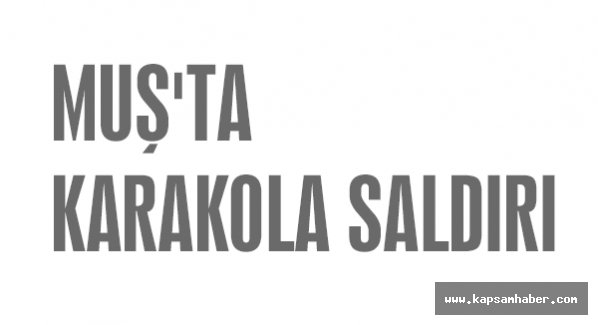 MUŞ'TA KARAKOLA SALDIRI