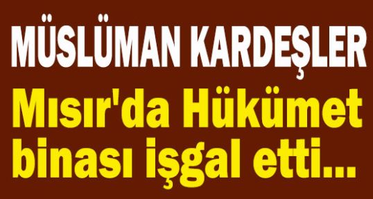 Müslüman kardeşler mısır'da hükümet binasını işgal etti