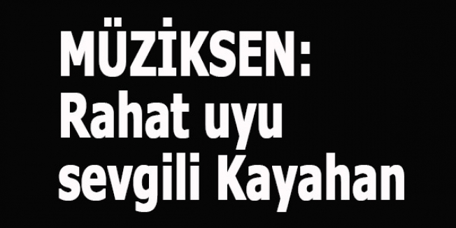 MÜZİKSEN: Rahat uyu sevgili Kayahan