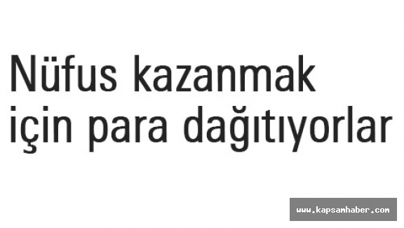 Nüfus kazanmak için para dağıtıyorlar...