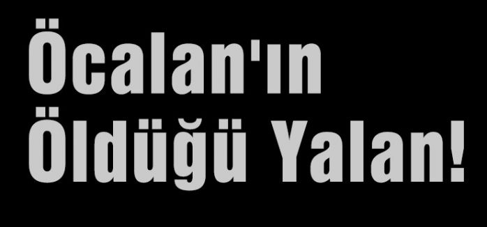Öcalan'ın Öldüğü Yalan!