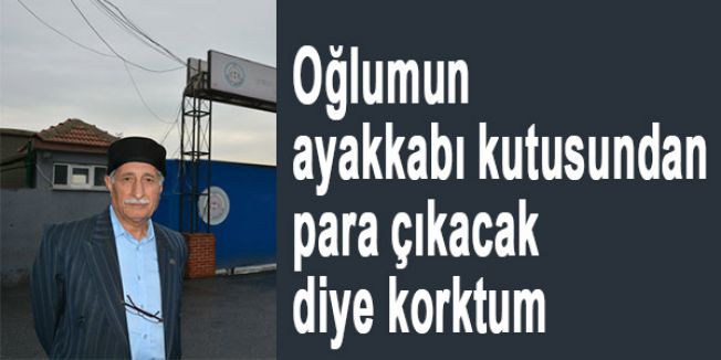'Oğlumun ayakkabı kutusundan para çıkacak diye korktum'