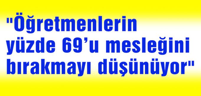“Öğretmenlerin yüzde 69’u mesleğini bırakmayı düşünüyor“