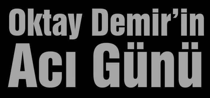Oktay Demir’in Acı Günü