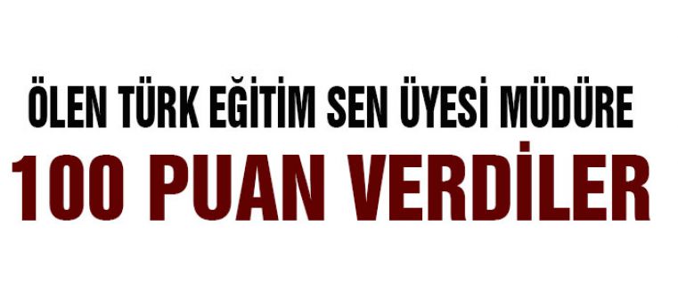 ÖLMÜŞ TÜRK EĞİTİM SEN ÜYESİ MÜDÜRE 100 PUAN VERDİLER