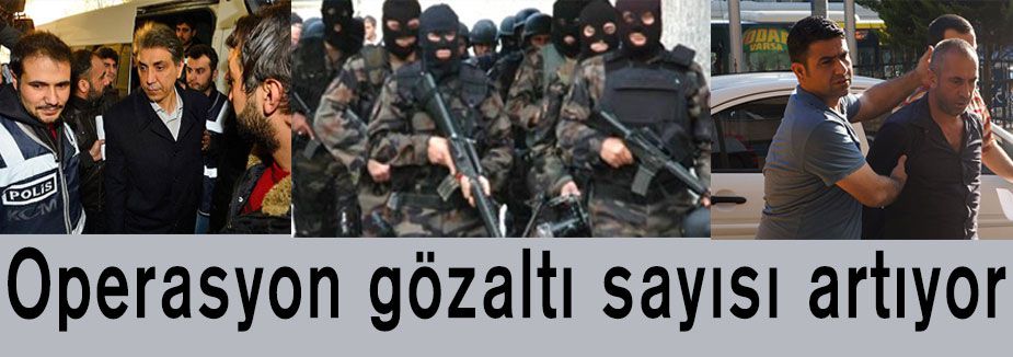 Operasyon gözaltı sayıları artıyor