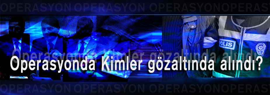 Operasyonda Kimler gözaltında alındı?