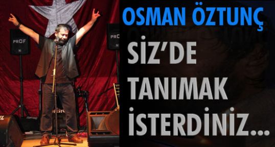 Osman Öztunç' u Siz'de Tanımak İsterdiniz...