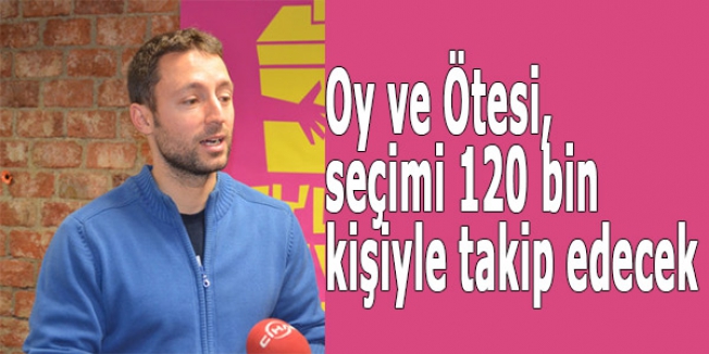 Oy ve Ötesi, seçimi 120 bin kişiyle takip edecek