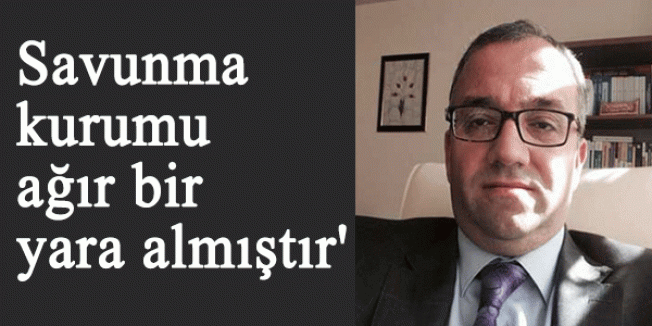 Özer:'Savunma kurumu ağır bir yara almıştır'